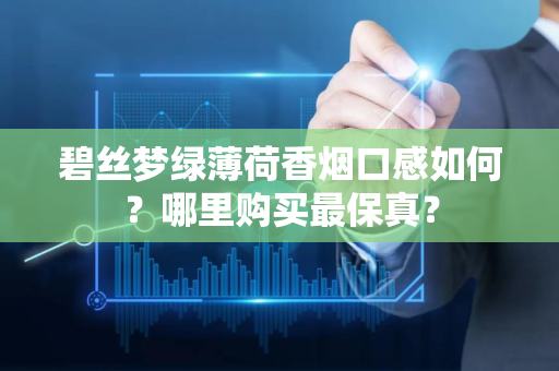 碧丝梦绿薄荷香烟口感如何？哪里购买最保真？